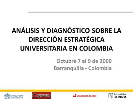 ANÁLISIS Y DIAGNÓSTICO SOBRE LA DIRECCIÓN ESTRATÉGICA UNIVERSITARIA EN COLOMBIA Octubre 7 al 9 de 2009 Barranquilla - Colombia.