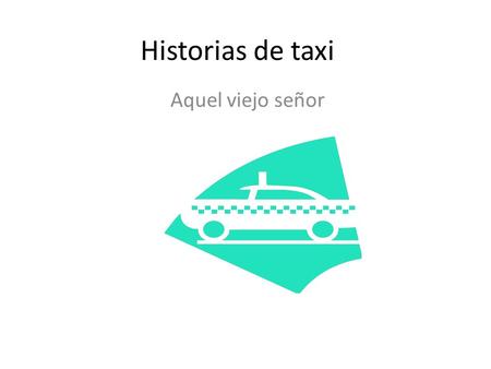 Historias de taxi Aquel viejo señor.