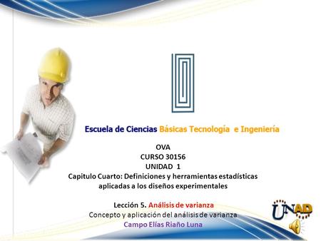 OVA CURSO 30156 UNIDAD 1 Capitulo Cuarto: Definiciones y herramientas estadísticas aplicadas a los diseños experimentales Lección 5. Análisis de varianza.