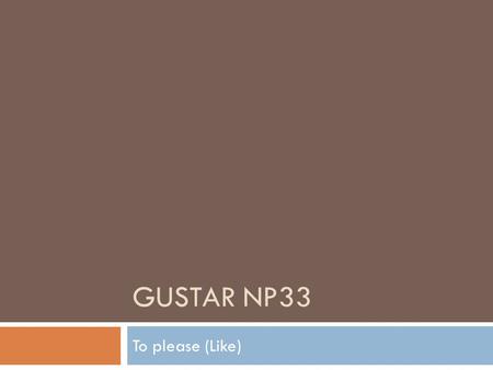 GUSTAR NP33 To please (Like). 1. Use “Gustar” to say…  What pleases someone or what someone likes. A mí me gusta(n) = I like A tí te gusta(n) = you like.