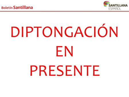 Boletín Santillana DIPTONGACIÓN EN PRESENTE. Boletín Santillana C O N T E X T U A L I Z A C I O N.