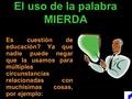 El uso de la palabra MIERDA Es cuestión de educación? Ya que nadie puede negar que la usamos para múltiples circunstancias relacionadas con muchísimas.