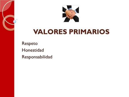 VALORES PRIMARIOS Respeto Honestidad Responsabilidad.