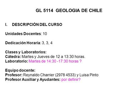 GL 5114 GEOLOGIA DE CHILE I.DESCRIPCIÓN DEL CURSO Unidades Docentes: 10 Dedicación Horaria: 3, 3, 4 Clases y Laboratorios: Cátedra: Martes y Jueves de.