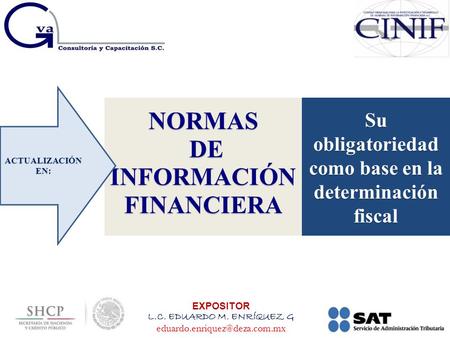 NORMAS DE INFORMACIÓN FINANCIERA DE INFORMACIÓN FINANCIERA EXPOSITOR L.C. EDUARDO M. ENRÍQUEZ G ACTUALIZACIÓN EN: Su obligatoriedad.