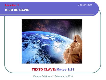 2 de abril 2016 HIJO DE DAVID TEXTO CLAVE: Mateo 1:21 Escuela Sabática – 2° Trimestre de 2016 Lección 1.