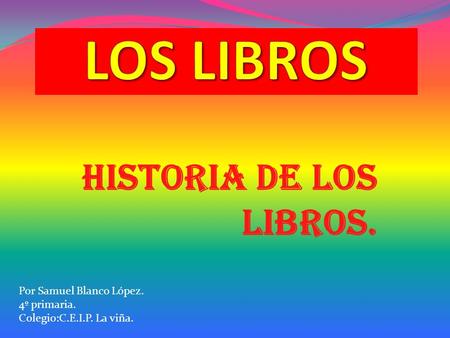 Historia de los libros. Por Samuel Blanco López. 4º primaria. Colegio:C.E.I.P. La viña.