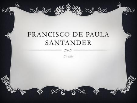 FRANCISCO DE PAULA SANTANDER Su vida. DE DONDE ERA Procedía de una acaudalada familia criolla y estaba estudiando derecho cuando la Guerra de la Independencia.