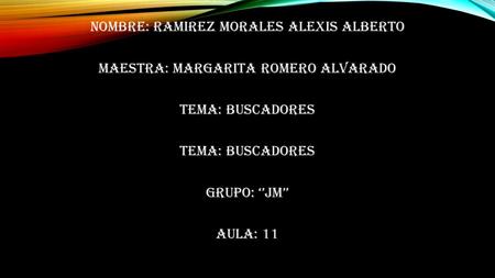 Nombre: ramirez morales alexis alberto Maestra: margarita romero alvarado Tema: buscadores Grupo: ‘’jm’’ Aula: 11.
