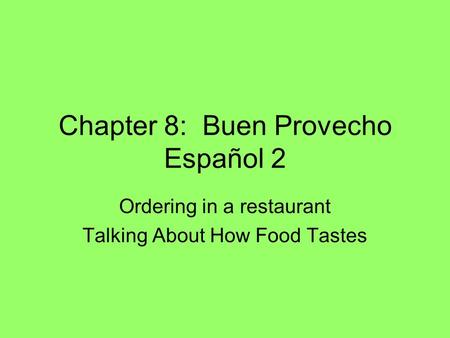 Chapter 8: Buen Provecho Español 2 Ordering in a restaurant Talking About How Food Tastes.