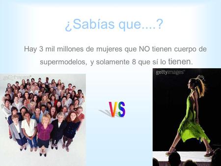 ¿Sabías que....? Hay 3 mil millones de mujeres que NO tienen cuerpo de supermodelos, y solamente 8 que sí lo tienen.