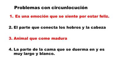 Problemas con circunlocución 1.Es una emoción que se siente por estar feliz. 2.El parte que conecta los hobros y la cabeza 3.Animal que come madura 4.La.
