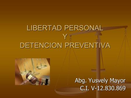 LIBERTAD PERSONAL Y DETENCION PREVENTIVA Abg. Yusvely Mayor C.I. V-12.830.869.