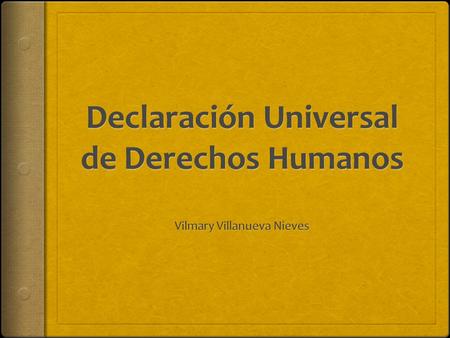 Introducción…  Hola! Mi nombre es Vilmary Villanueva, y en está presentación oral, les voy hablar sobre la obra literaria llamada, “DECLARACION UNIVERSAL.