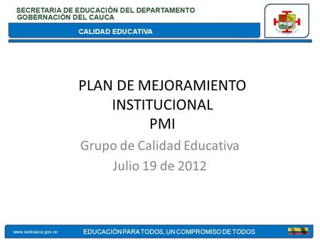 CALIDAD EDUCATIVA SECRETARIA DE EDUCACIÓN DEL DEPARTAMENTO GOBERNACIÓN DEL CAUCA www.sedcauca.gov.co EDUCACIÓN PARA TODOS, UN COMPROMISO DE TODOS CALIDAD.