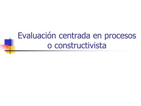 Evaluación centrada en procesos o constructivista