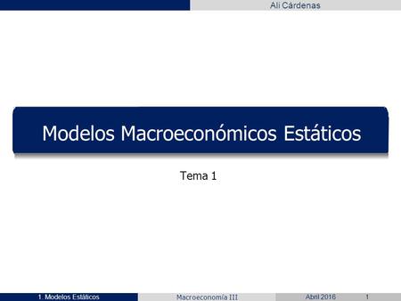 Macroeconomía III Ali Cárdenas Modelos Macroeconómicos Estáticos Tema 1 1. Modelos EstáticosAbril 20161.