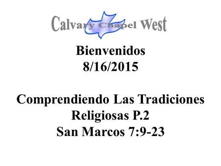 Bienvenidos 8/16/2015 Comprendiendo Las Tradiciones Religiosas P.2 San Marcos 7:9-23.