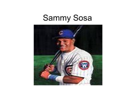 Sammy Sosa. Sammy Sosa es de San Pedro de Macoris, Republica Dominicana. El tiene 40 anos. El jugego biesbol. El es un jugador Texas Rangers. El un jugador.