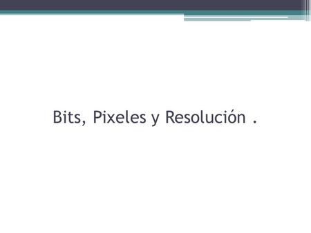 Bits, Pixeles y Resolución.. Sistema numérico 10 Sistema binario 0 y 1 APAGADOENCENDIDO.