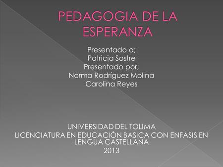 Presentado a; Patricia Sastre Presentado por; Norma Rodríguez Molina Carolina Reyes UNIVERSIDAD DEL TOLIMA LICENCIATURA EN EDUCACIÒN BASICA CON ENFASIS.