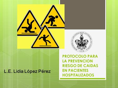 PROTOCOLO PARA LA PREVENCION RIESGO DE CAIDAS EN PACIENTES HOSPITALIZADOS L.E. Lidia López Pérez.