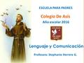 ESCUELA PARA PADRES Colegio De Asís Año escolar 2016 Profesora: Stephanie Herrera G. Lenguaje y Comunicación.