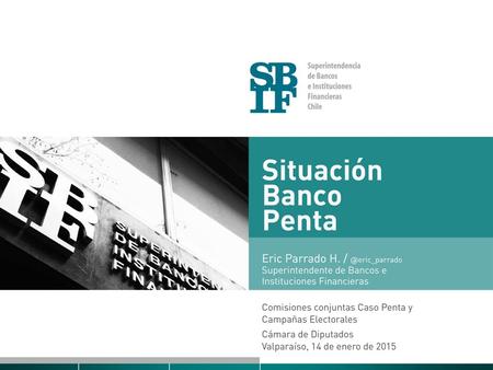 Situación Banco Penta Eric Parrado H. Superintendente Bancos e Instituciones Financieras 14 de enero de 2015.