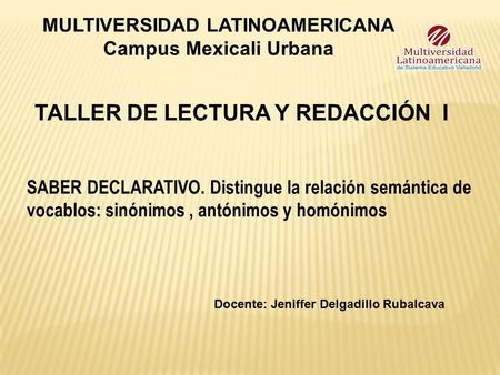 MULTIVERSIDAD LATINOAMERICANA Campus Mexicali Urbana TALLER DE LECTURA Y REDACCIÓN I Docente: Jeniffer Delgadillo Rubalcava SABER DECLARATIVO. Distingue.