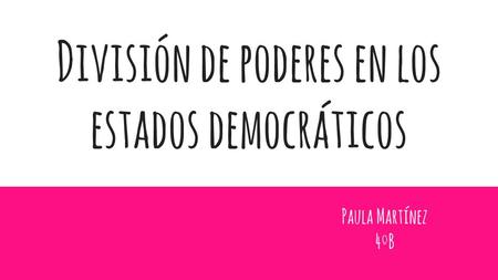 División de poderes en los estados democráticos Paula Martínez 4ºB.