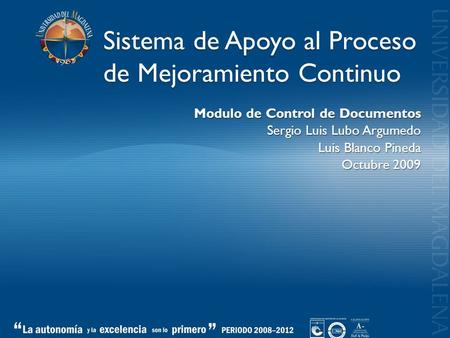 Sistema de Apoyo al Proceso de Mejoramiento Continuo Modulo de Control de Documentos Sergio Luis Lubo Argumedo Luis Blanco Pineda Octubre 2009.