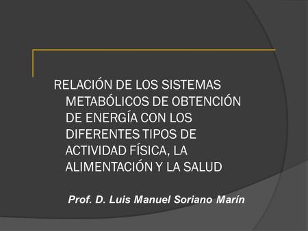 RELACIÓN DE LOS SISTEMAS METABÓLICOS DE OBTENCIÓN DE ENERGÍA CON LOS DIFERENTES TIPOS DE ACTIVIDAD FÍSICA, LA ALIMENTACIÓN Y LA SALUD Prof. D. Luis Manuel.