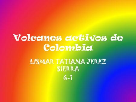 Volcanes activos de Colombia LISMAR TATIANA JEREZ SIERRA 6-1.