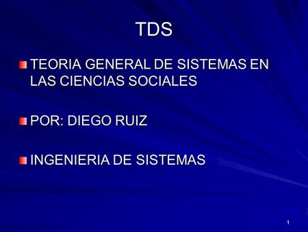 1 TDS TEORIA GENERAL DE SISTEMAS EN LAS CIENCIAS SOCIALES POR: DIEGO RUIZ INGENIERIA DE SISTEMAS.