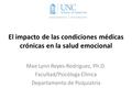 El impacto de las condiciones médicas crónicas en la salud emocional Mae Lynn Reyes-Rodriguez, Ph.D. Facultad/Psicóloga Clínica Departamento de Psiquiatría.