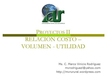 Ms. C. Marco Vinicio Rodríguez  P ROYECTOS II RELACIÓN COSTO – VOLUMEN - UTILIDAD.