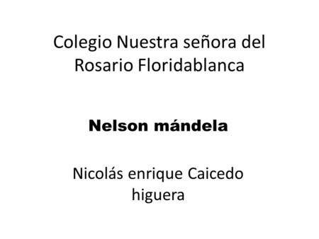 Colegio Nuestra señora del Rosario Floridablanca Nelson mándela Nicolás enrique Caicedo higuera.