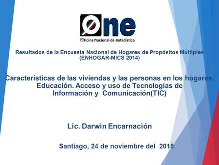 Lic. Darwin Encarnación Resultados de la Encuesta Nacional de Hogares de Propósitos Múltiples (ENHOGAR-MICS 2014) Santiago, 24 de noviembre del 2015.