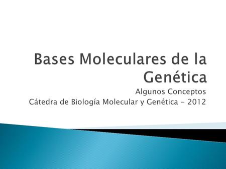 Algunos Conceptos Cátedra de Biología Molecular y Genética - 2012.
