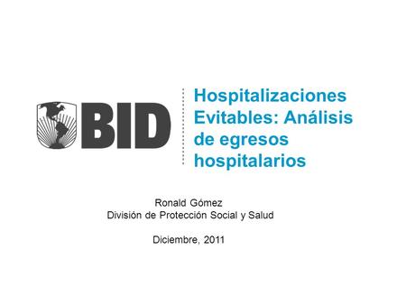 Hospitalizaciones Evitables: Análisis de egresos hospitalarios Ronald Gómez División de Protección Social y Salud Diciembre, 2011.