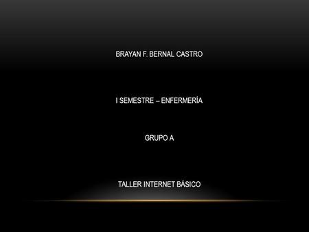 BRAYAN F. BERNAL CASTRO I SEMESTRE – ENFERMERÍA GRUPO A TALLER INTERNET BÁSICO.