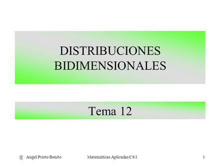@ Angel Prieto BenitoMatemáticas Aplicadas CS I1 Tema 12 DISTRIBUCIONES BIDIMENSIONALES.