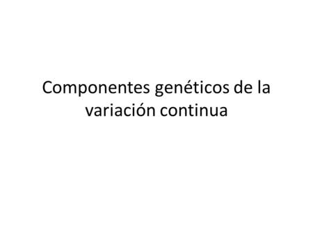 Componentes genéticos de la variación continua. Los componentes de la varianza genética En 1918, Fisher hizo el primer intento de particionar la varianza.