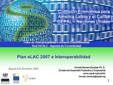 1 Plan eLAC 2007 e Interoperabilidad Taller de Interoperabilidad e Intranet Gubernamental Red GEALC - Agenda de Conectividad Comisión Económica para América.