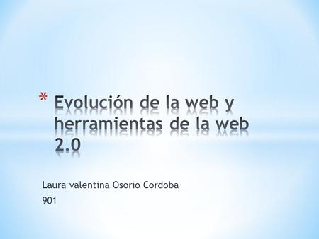 Laura valentina Osorio Cordoba 901. Evolución de la webEvolución de la web web 1.0 Es la forma mas básica con navegadores de texto es decir es solo lectura.