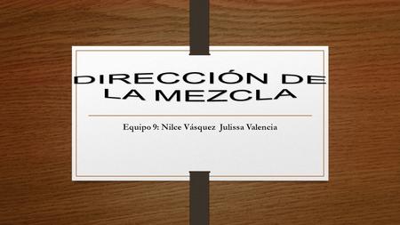 Equipo 9: Nilce Vásquez Julissa Valencia. Dirección de la Mezcla… La opción de Dirección de la mezcla es una herramienta que nos ayuda a cambiar o modificar.
