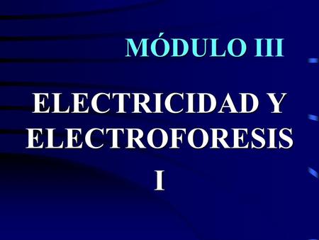 MÓDULO MÓDULO III ELECTRICIDAD Y ELECTROFORESIS I.