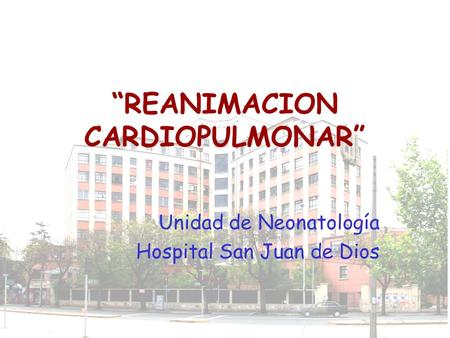 “REANIMACION CARDIOPULMONAR” Unidad de Neonatología Hospital San Juan de Dios.