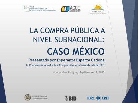 LA COMPRA PÚBLICA A NIVEL SUBNACIONAL: CASO MÉXICO Presentado por Esperanza Esparza Cadena IX Conferencia Anual sobre Compras Gubernamentales de la RICG.