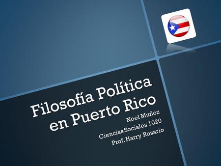 Filosofía Política en Puerto Rico Noel Muñoz Ciencias Sociales 1020 Prof. Harry Rosario.